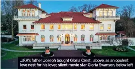  ??  ?? J.F.K’S father Joseph bought Gloria Crest , above, as an opulent love nest for his lover, silent movie star Gloria Swanson, below left