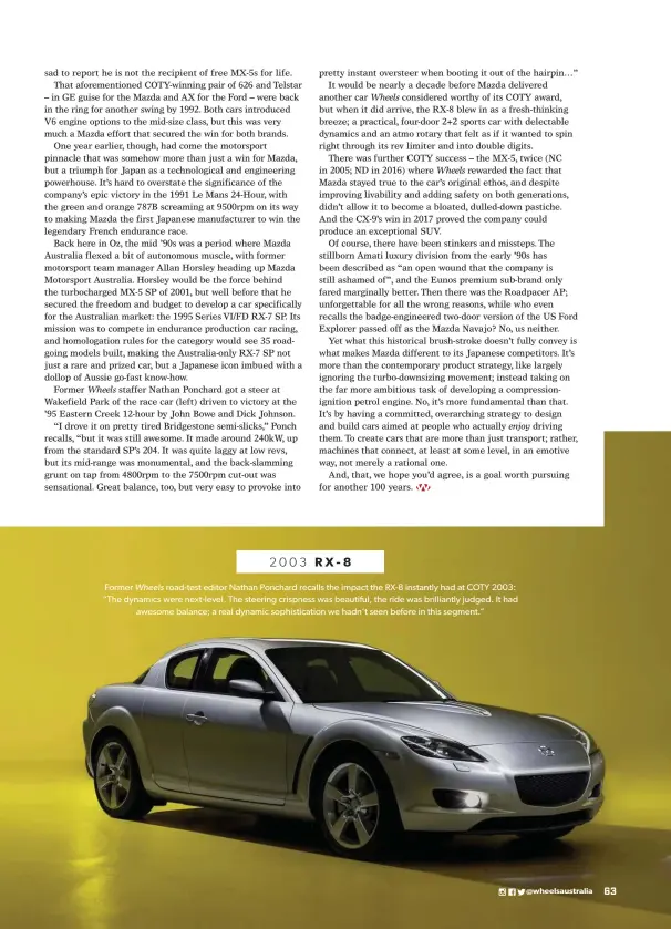  ??  ?? 2003 RX-8
Former Wheels road-test editor Nathan Ponchard recalls the impact the RX-8 instantly had at COTY 2003: “The dynamics were next-level. The steering crispness was beautiful, the ride was brilliantl­y judged. It had awesome balance; a real dynamic sophistica­tion we hadn’t seen before in this segment.”