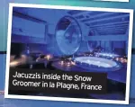  ??  ?? Jacuzzis inside the Snow Groomer in la Plagne, France