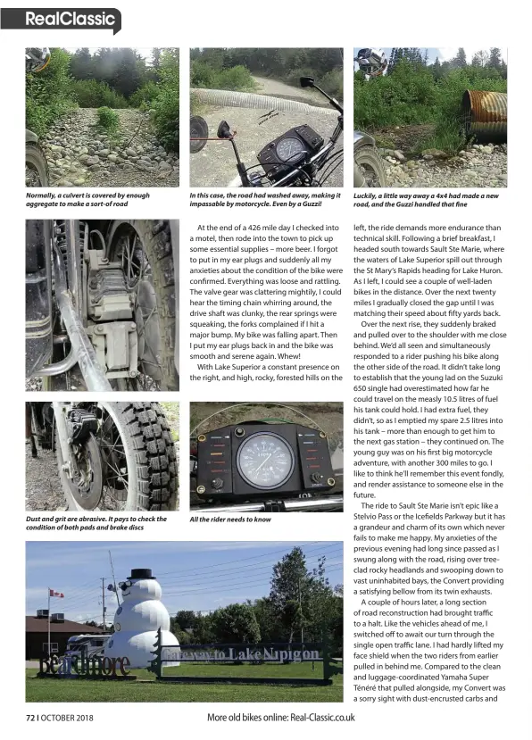  ??  ?? Normally, a culvert is covered by enough aggregate to make a sort-of road Dust and grit are abrasive. It pays to check the condition of both pads and brake discs In this case, the road had washed away, making it impassable by motorcycle. Even by a Guzzi! All the rider needs to know Luckily, a little way away a 4x4 had made a new road, and the Guzzi handled that fine