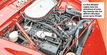  ??  ?? 4.3-litre Windsor engine lacks the shoutiness of some big capacity V8s, but delivers effortless power up to 117mph.