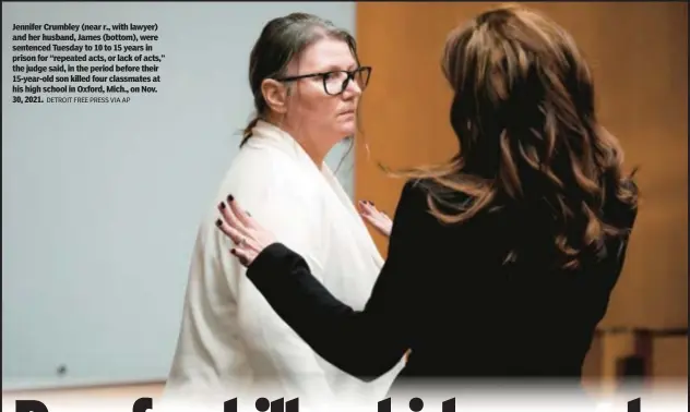  ?? DETROIT FREE PRESS VIA AP ?? Jennifer Crumbley (near r., with lawyer) and her husband, James (bottom), were sentenced Tuesday to 10 to 15 years in prison for “repeated acts, or lack of acts,” the judge said, in the period before their 15-year-old son killed four classmates at his high school in Oxford, Mich., on Nov. 30, 2021.