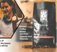  ?? ?? Crown Coffee beans are from Uganda and Rwanda.