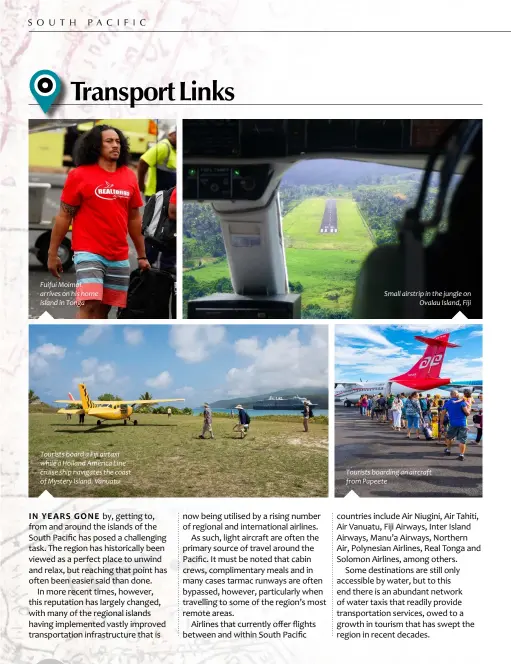  ??  ?? Tourists boarding an aircraft from Papeete Tourists board a Fiji airtaxi while a Holland America Line cruise ship navigates the coast of Mystery Island, Vanuatu Fuifui Moimoi arrives on his home island in Tonga Small airstrip in the jungle on
Ovalau Island, Fiji