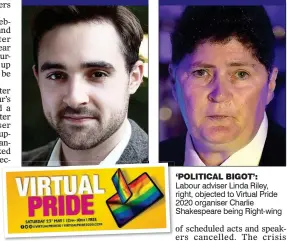  ??  ?? TORY BEHIND THE
CHARITY VIRTUAL
PRIDE FESTIVAL... ...AND CORBYNITE DIVERSITY ADVISER WHO SCUPPERED IT ‘POLITICAL BIGOT’: Labour adviser Linda Riley, right, objected to Virtual Pride 2020 organiser Charlie Shakespear­e being Right-wing