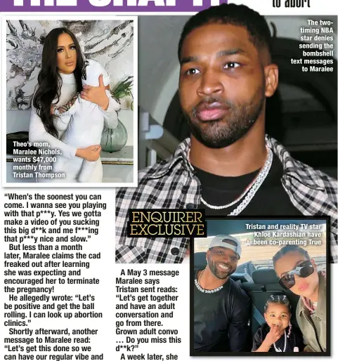  ?? ?? Theo’s mom, Maralee Nichols, wants $47,000 monthly from Tristan Thompson
The twotiming NBA star denies sending the bombshell text messages
to Maralee
Tristan and reality TV star Khloé Kardashian have been co-parenting True
