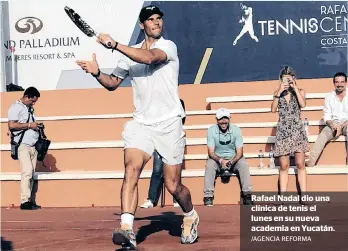  ?? /AGENCIA REFORMA ?? Rafael Nadal dio una clínica de tenis el lunes en su nueva academia en Yucatán.