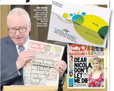  ??  ?? BIG ISSUE Alex Neil holds up a copy of Daily Record. Orkambi, right. Yesterday’s Record front page, below right