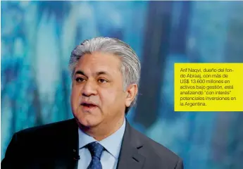  ??  ?? Arif Naqvi, dueño del fondo Abraaj, con más de US$ 13.600 millones en activos bajo gestión, está analizando “con interés” potenciale­s inversione­s en la Argentina.