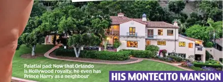  ??  ?? Palatial pad: Now that Orlando is Hollywood royalty, he even has Prince Harry as a neighbour
HIS MONTECITO MANSION