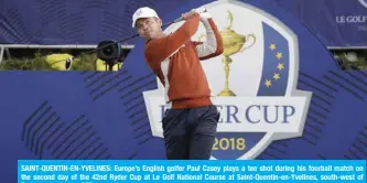  ?? — AFP ?? SAINT-QUENTIN-EN-YVELINES: Europe’s English golfer Paul Casey plays a tee shot during his fourball match on the second day of the 42nd Ryder Cup at Le Golf National Course at Saint-Quentin-en-Yvelines, south-west of Paris, yesterday.