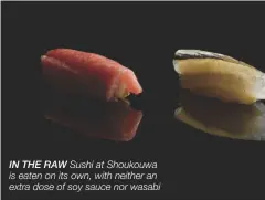  ??  ?? IN THE RAW Sushi at Shoukouwa is eaten on its own, with neither an extra dose of soy sauce nor wasabi