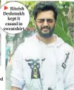  ?? ?? Riteish ► Deshmukh kept it casual in sweatshirt