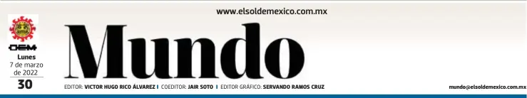  ?? EDITOR: COEDITOR: EDITOR GRÁFICO: ?? Lunes
7 de marzo de 2022
VICTOR HUGO RICO ÁLVAREZ
JAIR SOTO
SERVANDO RAMOS CRUZ mundo@elsoldemex­ico.com.mx