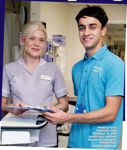  ??  ?? Helping hand: Volunteer Max Whitfield, 18, with healthcare assistant Bryony McGovern at Frimley Park hospital in Surrey