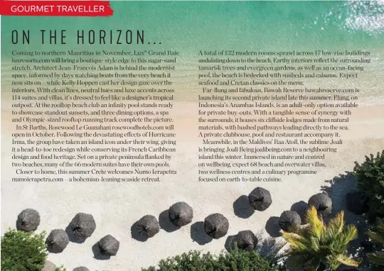  ?? ?? A glance at the months ahead suggests things are only getting hotter on the hotel front – expect some exciting island escapes opening in
Mauritius, St Barths and Crete, plus big new plans for properties in Indonesia and the Maldives, too. Here’s a taste of things to come