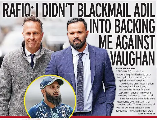 RAFIQ:I DIDN’T BLACKMAIL ADIL INTO BACKING ME AGAINST VAUGHAN - PressReader