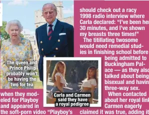  ??  ?? The queen and Prince Philip probably won’t be having the two for tea
Carla and Carmen said they have a royal pedigree