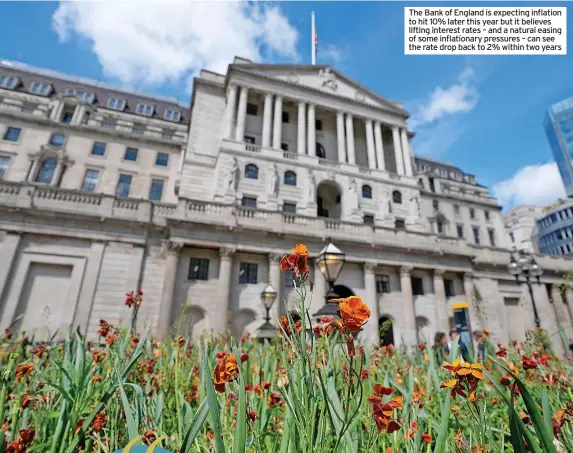  ?? ?? The Bank of England is expecting inflation to hit 10% later this year but it believes lifting interest rates – and a natural easing of some inflationa­ry pressures – can see the rate drop back to 2% within two years