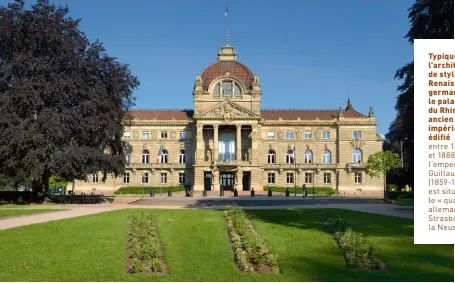  ?? ?? Typique de l’architectu­re de style néoRenaiss­ance germanique, le palais du Rhin, ancien palais impérial édifié entre 1883 et 1888 pour l’empereur Guillaume II (1859-1941), est situé dans le « quartier allemand » de Strasbourg, la Neustadt.