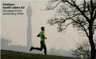  ??  ?? Panduan kualiti udara EU dianggap lemah berbanding WHO.