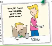  ??  ?? “But, if I finish my veggies, you’ll just cook more.”
