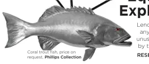  ??  ?? Coral trout fish, price on request, Phillips Collection