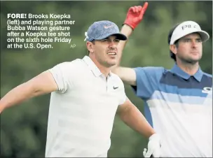  ?? AP ?? FORE! Brooks Koepka (left) and playing partner Bubba Watson gesture after a Koepka tee shot on the sixth hole Friday at the U.S. Open.