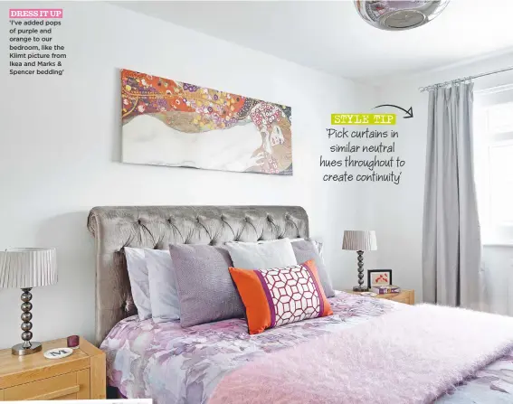  ??  ?? dress it up ‘I’ve added pops of purple and orange to our bedroom, like the Klimt picture from Ikea and Marks & spencer bedding’ style tip ‘Pick curtains in similar neutral hues throughout to create continuity’