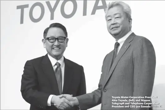  ?? Photo: IC ?? Toyota Motor Corporatio­n President Akio Toyoda, (left) and Nippon Telegraph and Telephone Corporatio­n President and CEO Jun Sawada