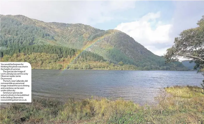  ??  ?? You would be forgiven for thinking this photo was shot in the height of summer.
The spectacula­r image of Loch Lubnaig was sent to us by Observer reader Jamie Drummond.
The loch, near Callander, did not resemble an autumnal image. Instead the sun is...