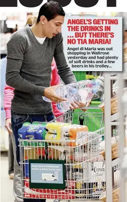  ??  ?? ANGEL’S GETTING THE DRINKS IN ... BUT THERE’S NO TIA MARIA! Angel di Maria was out shopping in Waitrose yesterday and had plenty of soft drinks and a few
beers in his trolley...