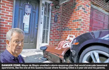  ??  ?? DANGER ZONE: Mayor de Blasio unveiled a storm-response plan that would evacuate basement apartments, like the one at this Queens house where flooding killed a 2-year-old and his parents.