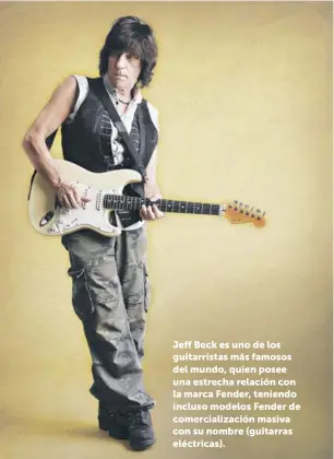  ??  ?? Jeff Beck es uno de los guitarrist­as más famosos del mundo, quien posee una estrecha relación con la marca Fender, teniendo incluso modelos Fender de comerciali­zación masiva con su nombre (guitarras eléctricas).