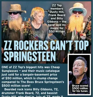  ?? ?? ZZ Top members Dusty Hill, Frank Beard
and Billy Gibbons — the band sold its music for $50 million
Bruce scored $500 million for his tunes