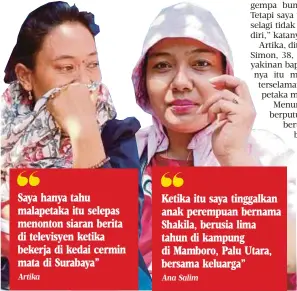  ?? Artika
Ana Salim ?? Saya hanya tahu malapetaka itu selepas menonton siaran berita di televisyen ketika bekerja di kedai cermin mata di Surabaya” Ketika itu saya tinggalkan anak perempuan bernama Shakila, berusia lima tahun di kampung di Mamboro, Palu Utara, bersama keluarga”