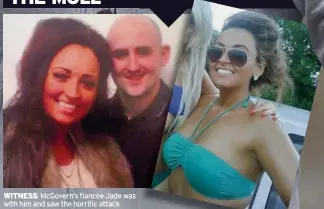  ??  ?? WITNESS McGovern’s fiancee Jade was with him and saw the horrific attack