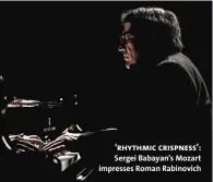  ??  ?? ‘rhythmic crispness’: Sergei Babayan’s Mozart impresses Roman Rabinovich