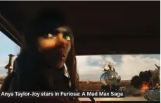  ?? ?? Anya Taylor-Joy stars in Furiosa: A Mad Max Saga