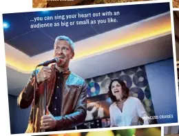  ??  ?? heart out with an …you can sing your as you like. audience as big or small PRINCESS CRUISES