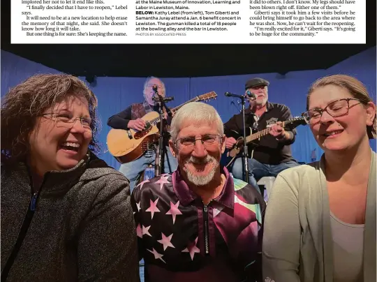  ?? PHOTOS BY ASSOCIATED PRESS ?? BELOW: Kathy Lebel (from left), Tom Giberti and Samantha Juray attend a Jan. 6 benefit concert in Lewiston. The gunman killed a total of 18 people at the bowling alley and the bar in Lewiston.