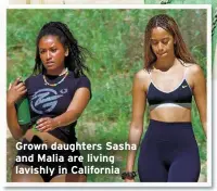  ?? ?? Grown daughters Sasha and Malia are living lavishly in California