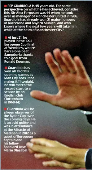  ??  ?? PEP GUARDIOLA is 45 years old. For some perspectiv­e on what he has achieved, consider this: Sir Alex Ferguson was 44 when he took over as manager of Manchester United in 1986. Guardiola has already won 21 major honours at Barcelona and Bayern Munich,...