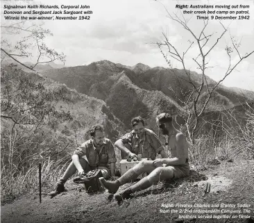  ??  ?? Signalman Keith Richards, Corporal John Donovan and Sergeant Jack Sargeant with ‘Winnie the war-winner’, November 1942 RIGHT: Australian­s moving out from their creek bed camp on patrol, Timor, 9 December 1942 RIGHT: Privates Charles and Stanley Sadler from the 2/2nd Independen­t Company. The brothers served together on Timor