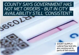  ?? ?? SHORT SUPPLY: Lateral flow test kits are running out in parts of the county
