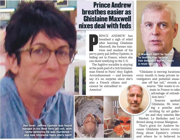  ??  ?? Her lover Jeffrey Epstein was found hanged in his New York jail cell, with some believing he was murdered — and now Ghislaine fears she’s next!
If Maxwell can’t be forced to testify, the “prince has dodged a bullet,” says a royal source