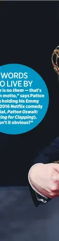  ??  ?? WORDS TO LIVE BY
“There is no them — that’s my main motto,” says Patton
(seen holding his Emmy for his 2016 Netflix comedy special, Patton Oswalt: Talking for Clapping).
“Isn’t it obvious?”