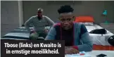  ??  ?? Tbose (links) en Kwaito is in ernstige moeilikhei­d.