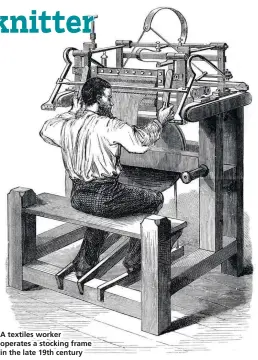  ??  ?? A textiles worker operates a stocking frame in the late 19th century