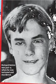  ??  ?? Richard Kelvin was just 15 when he was tortured and murdered.